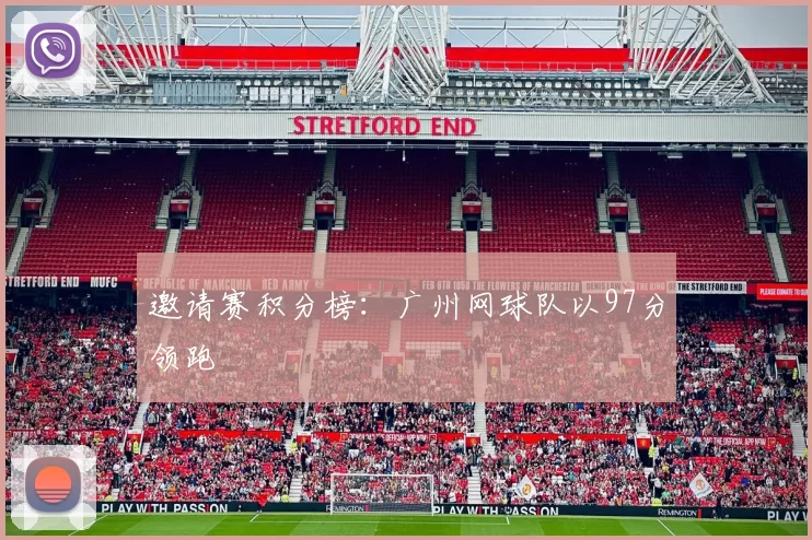 邀请赛积分榜：广州网球队以97分领跑