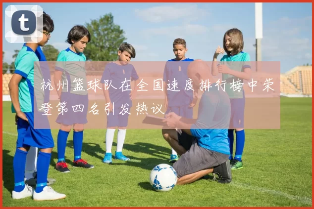 杭州篮球队在全国速度排行榜中荣登第四名引发热议