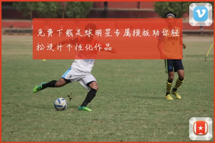 免费下载足球明星专属模板助你轻松设计个性化作品