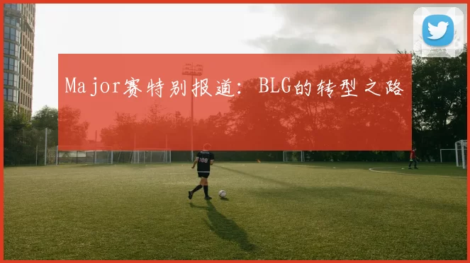 Major赛特别报道：BLG的转型之路
