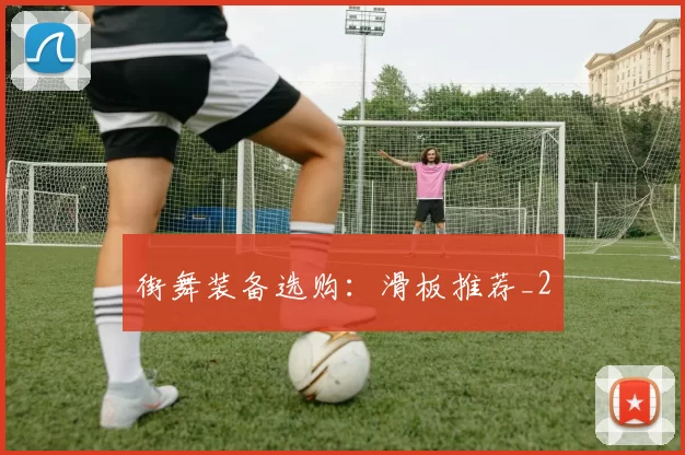 街舞装备选购：滑板推荐_2