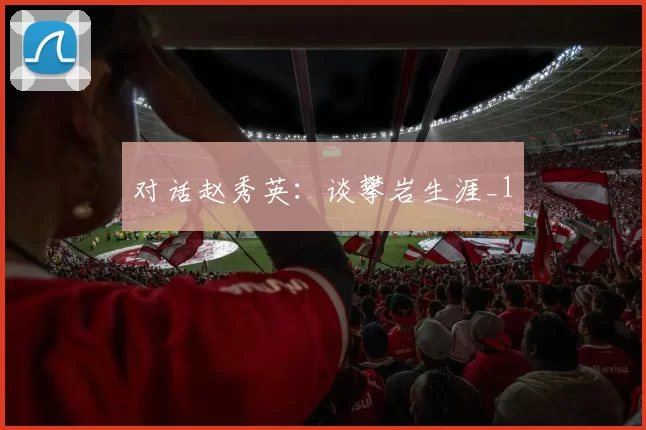 对话赵秀英：谈攀岩生涯_1