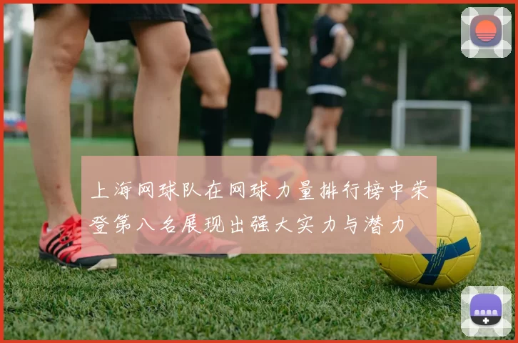 上海网球队在网球力量排行榜中荣登第八名展现出强大实力与潜力