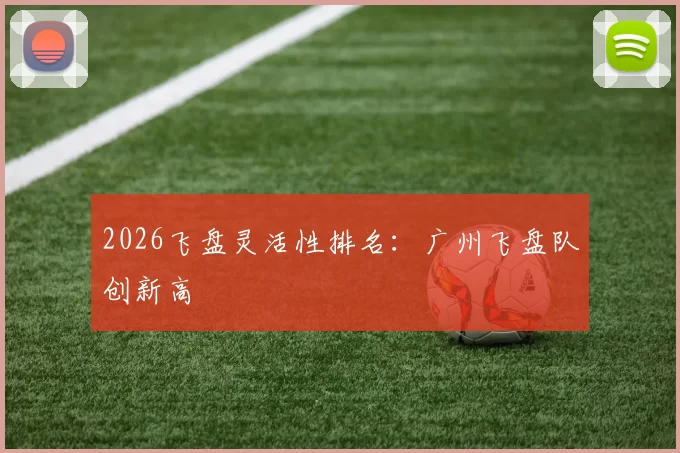 2026飞盘灵活性排名：广州飞盘队创新高