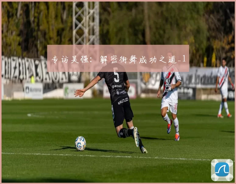 专访吴强：解密街舞成功之道_1