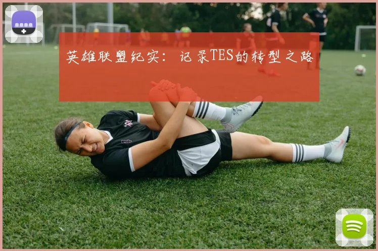 英雄联盟纪实：记录TES的转型之路