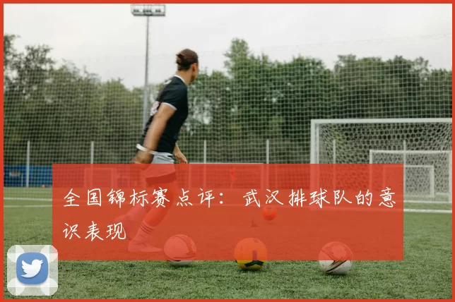 全国锦标赛点评：武汉排球队的意识表现